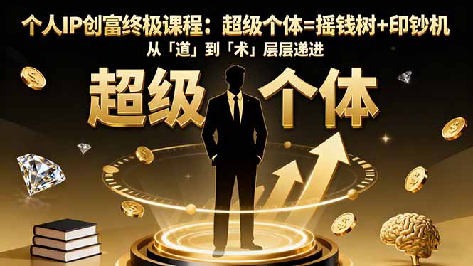 个人IP创富终极课程:超级个体=摇钱树+印钞机,从「道」到「术」层层递进-吾爱云课堂