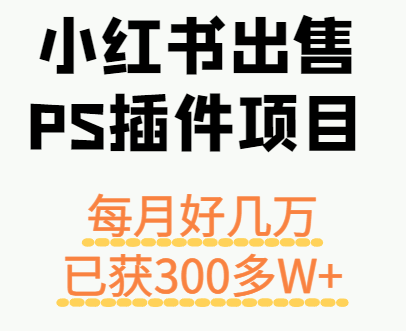 小红书出售PS插件项目,每月都收入好几万,长期操作已获利300多W+-吾爱云课堂