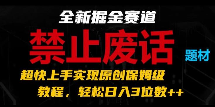 全新掘金赛道,禁止废话题材,超快上手实现原创保姆级教程,轻松日入3位数【揭秘】-吾爱云课堂