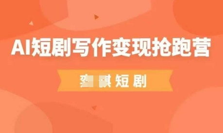 AI短剧写作变现抢跑营，门槛低，0基础，普通人做副业的绝佳机会-吾爱云课堂