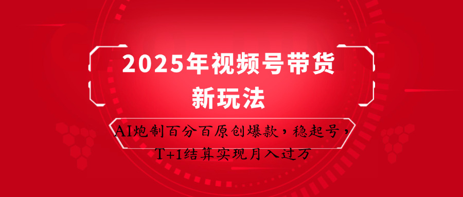 2025年视频号带货新玩法：AI炮制百分百原创爆款，稳起号，T+1结算实现月入过万-吾爱云课堂
