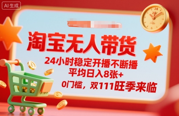淘宝无人带货,24小时稳定开播不断播,平均日入8张+,0门槛,双11旺季来临【揭秘】-吾爱云课堂