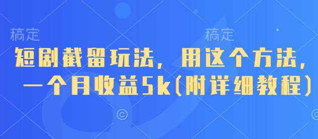 短剧截留玩法，用这个方法，一个月收益5k(附详细教程)-吾爱云课堂