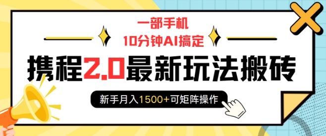 一部手机10分钟AI搞定,携程2.0最新玩法搬砖,新手月入1500+可矩阵操作-吾爱云课堂