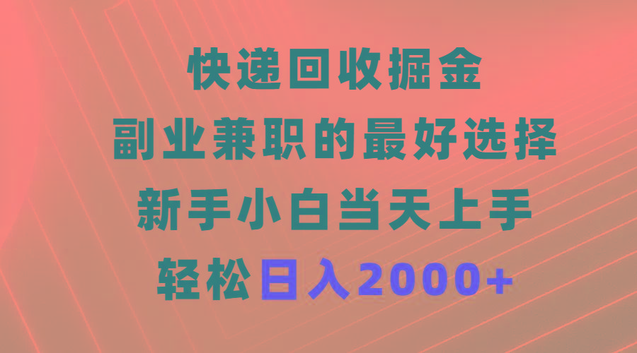 (9546期)快递回收掘金,副业兼职的最好选择,新手小白当天上手,轻松日入2000+-吾爱云课堂