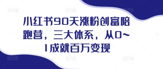 小红书90天涨粉创富陪跑营,三大体系,从0~1成就百万变现,做小红书的最后一站-吾爱云课堂