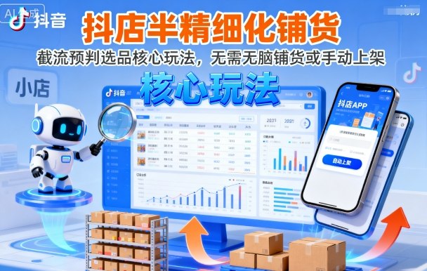 抖店半精细化铺货，截流预判选品核心玩法，无需无脑铺货或手动上架(更新9月)-吾爱云课堂
