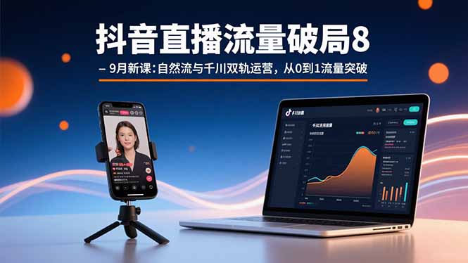 抖音直播流量破局8-9月新课:自然流与千川双轨运营,从0到1流量突破-吾爱云课堂
