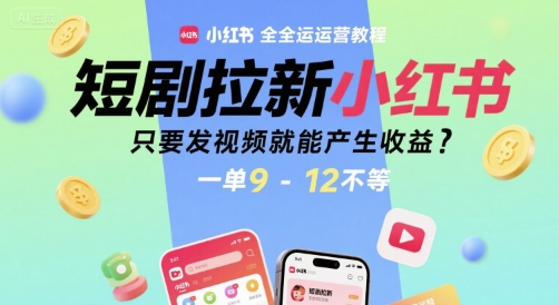 短剧拉新小红书全运营教程,只要发视频就能产生收益,一单9-12不等-吾爱云课堂