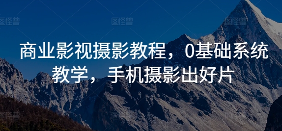 商业影视摄影教程,0基础系统教学,手机摄影出好片-吾爱云课堂