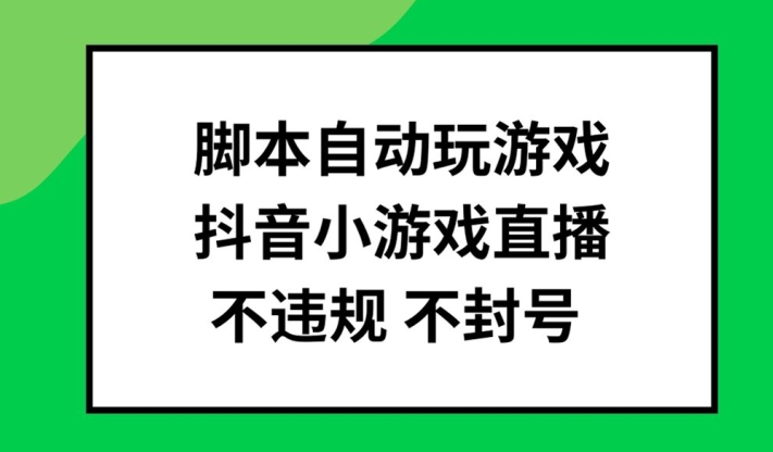 脚本自动玩游戏,抖音小游戏直播,不违规不封号可批量做【揭秘】-吾爱云课堂
