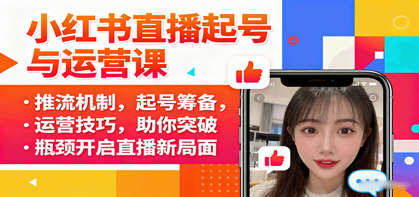 小红书直播起号与运营课:推流机制,起号筹备,运营技巧,助你突破瓶颈开启直播新局面-吾爱云课堂