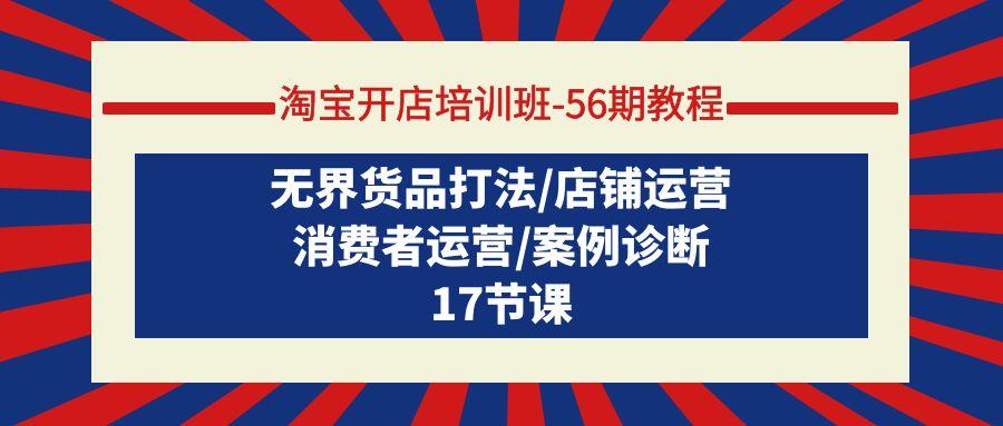 (9605期)淘宝开店培训班-56期教程:无界货品打法/店铺运营/消费者运营/案例诊断-吾爱云课堂