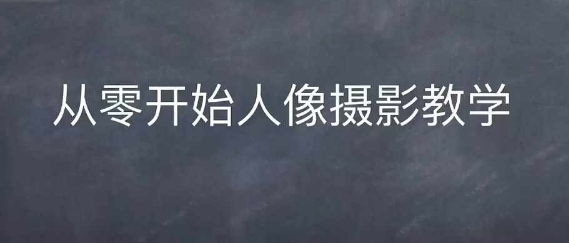 情感人像摄影综合训练，从0开始人像摄影教学-吾爱云课堂