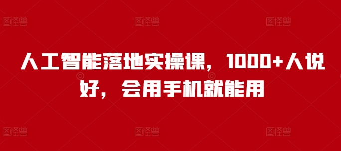 人工智能落地实操课,1000+人说好,会用手机就能用-吾爱云课堂
