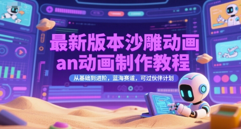 最新版本沙雕动画an动画制作教程,从基础到进阶,蓝海赛道,可过伙伴计划-吾爱云课堂