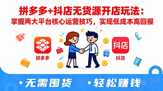 拼多多+抖店无货源开店玩法:掌握两大平台核心运营技巧,实现低成本高回报-吾爱云课堂
