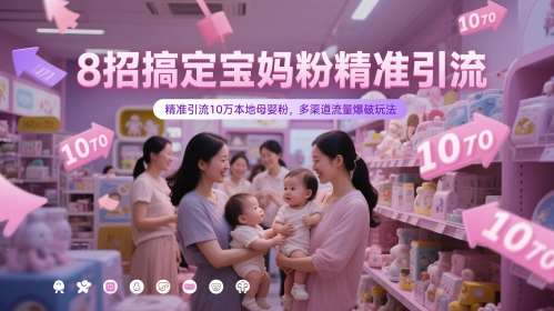8招搞定宝妈粉精准引流，精准引流10万本地母婴粉，多渠道流量爆破玩法-吾爱云课堂