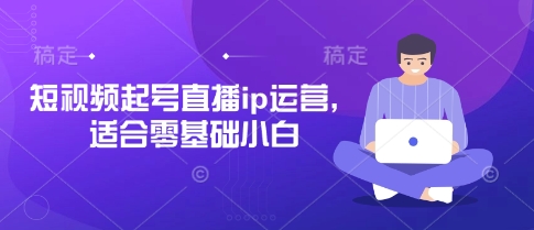 短视频起号直播ip运营,适合零基础小白-吾爱云课堂