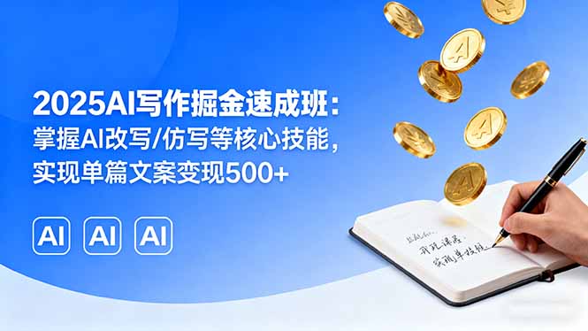 2025AI写作掘金速成班:掌握AI改写/仿写等核心技能,实现单篇文案变现500+-吾爱云课堂