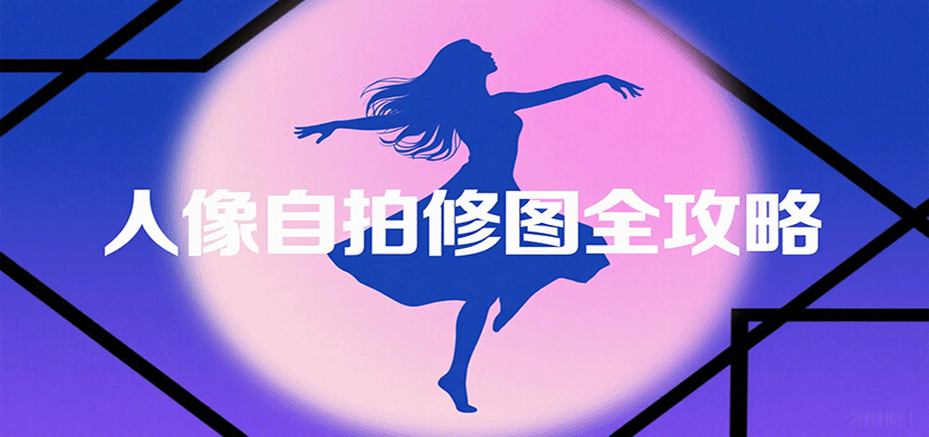 人像自拍修图全攻略:含基础、构图、多种风格拍摄技巧,拍出各类大片,展现独特美-吾爱云课堂