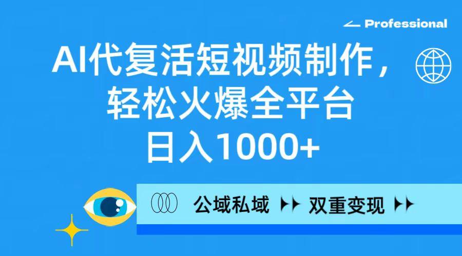 (9359期)AI代复活短视频制作,轻松火爆全平台,日入1000+,公域私域双重变现方式-吾爱云课堂