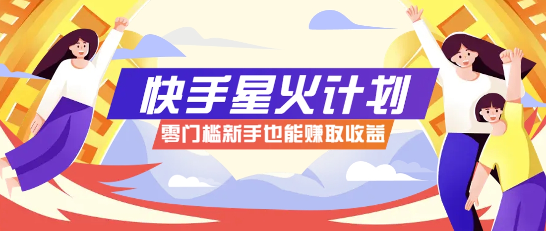 快手星火计划，零门槛、零粉丝也能参与，而且收益可观，一条视频爆赚7000+！-吾爱云课堂