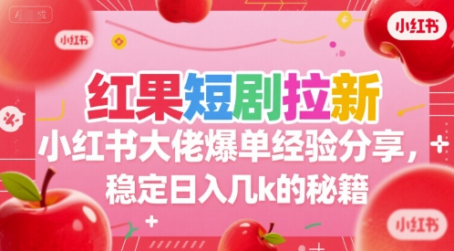 红果短剧拉新小红书大佬爆单经验分享,稳定日入几k的秘籍-吾爱云课堂