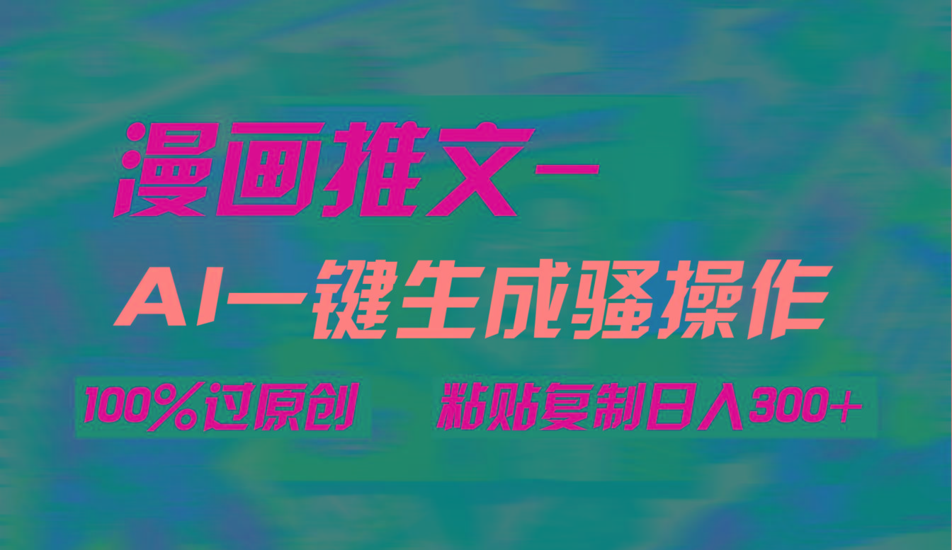 (9635期)AI一键生成漫画爆款视频,3分钟1条双重去重100%过原创,粘贴复制日入300+-吾爱云课堂