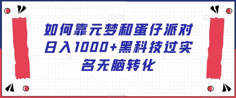 如何靠元梦和蛋仔派对日入1000+黑科技过实名无脑转化【揭秘】-吾爱云课堂