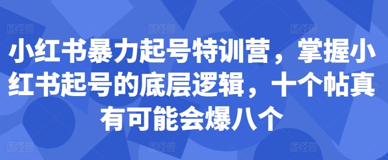小红书暴力起号特训营,掌握小红书起号的底层逻辑,十个帖真有可能会爆八个-吾爱云课堂
