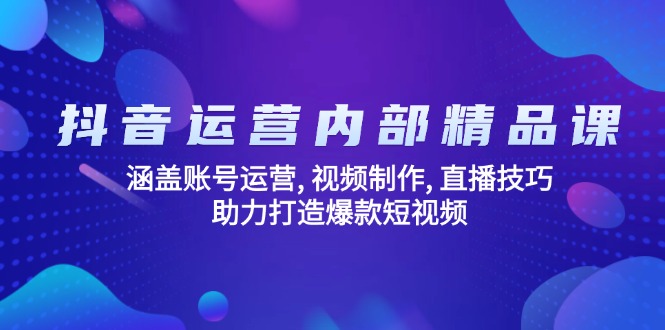 抖音运营内部精品课:涵盖账号运营, 视频制作, 直播技巧, 助力打造爆款...-吾爱云课堂