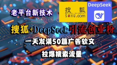搜狐+DeepSeek引流创业粉,老平台新技术,一天发满50篇广告软文,拉爆搜索流量-吾爱云课堂