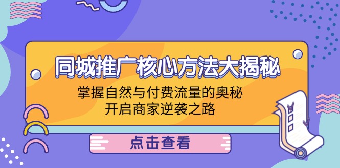 同城推广核心方法大揭秘:掌握自然与付费流量的奥秘,开启商家逆袭之路-吾爱云课堂