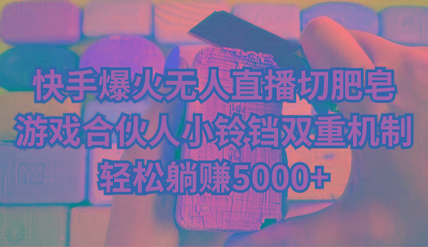 快手爆火无人直播切肥皂,游戏合伙人小铃铛双重机制,轻松躺赚5000+-吾爱云课堂