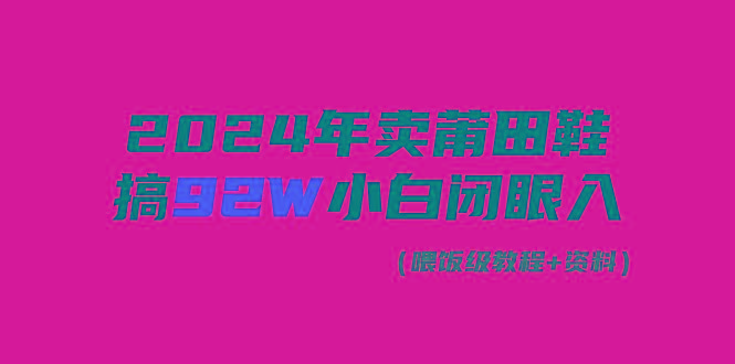 (9329期)2024年卖莆田鞋,搞了92W,小白闭眼操作!-吾爱云课堂