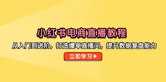 小红书电商直播教程，从入门到进阶，打造爆单直播间，提升数据复盘能力-吾爱云课堂