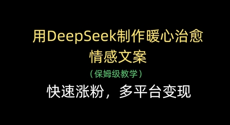 用DeepSeek制作暖心治愈情感文案，快速涨粉，多平台变现-吾爱云课堂