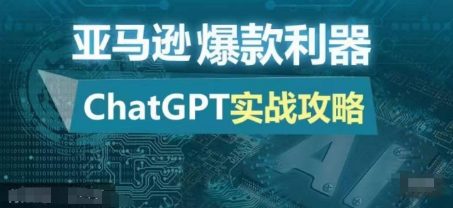 亚马逊爆款利器:ChatGPT实战攻略,以最低的成本和最高的效率打造日出百单的爆品-吾爱云课堂