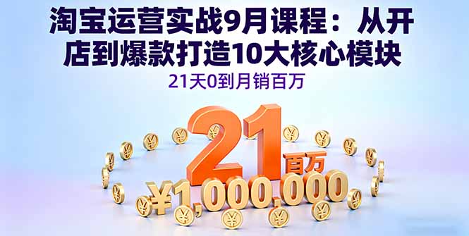 淘宝运营实战9月课程:从开店到爆款打造10大核心模块,21天0到月销百万-吾爱云课堂