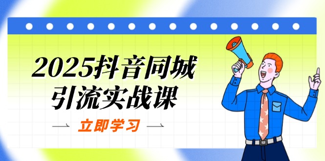 2025抖音同城引流实战课:单店模型+团购爆款逻辑,快速提升POI热度分-吾爱云课堂