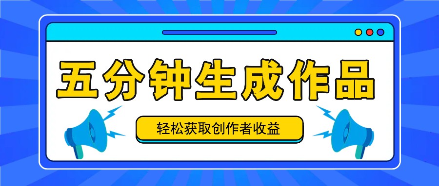 五分钟内即可生成一个原创作品,每日获取创作者收益100-300+!-吾爱云课堂