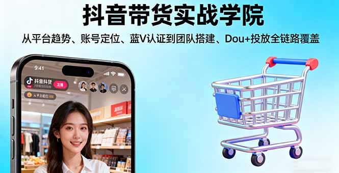 抖音带货实战学院:从平台趋势/账号定位/蓝V认证到团队搭建/Dou+投放全链路-吾爱云课堂