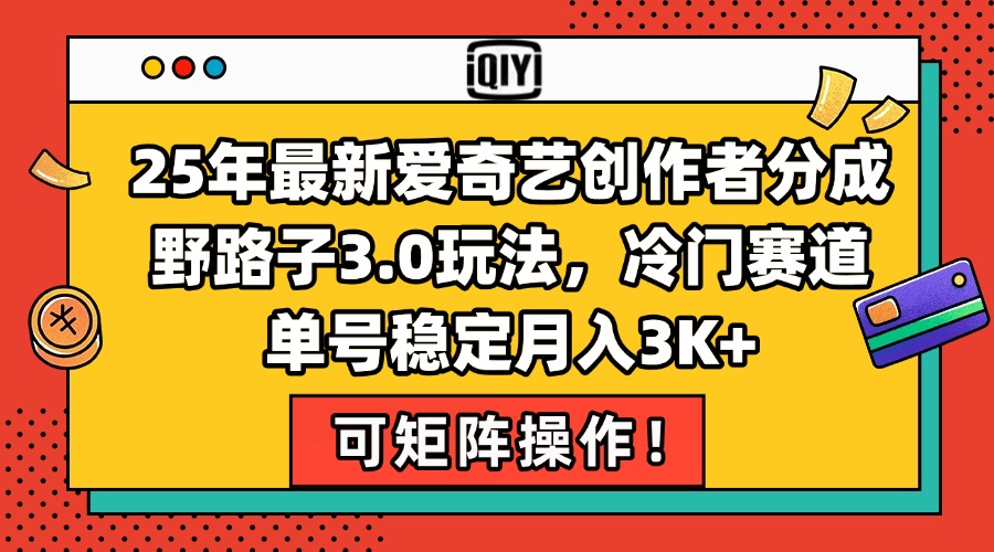 25年最新爱奇艺创作者分成野路子3.0玩法,冷门赛道,单号稳定月入3K+,...-吾爱云课堂