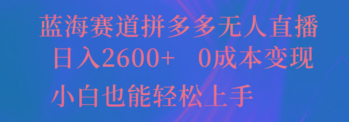 蓝海赛道拼多多无人直播,日入2600+,0成本变现,小白也能轻松上手-吾爱云课堂