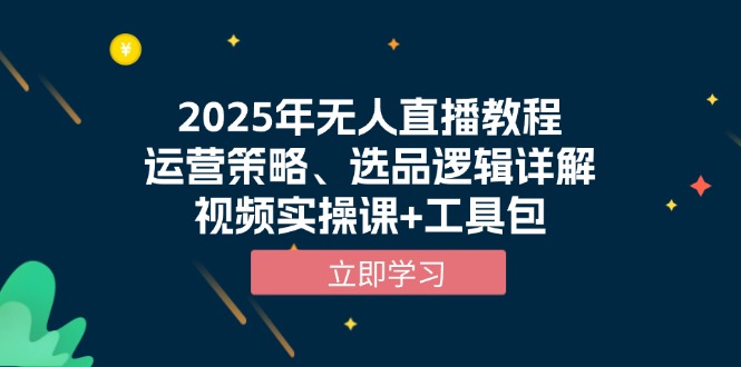 2025年无人直播教程,运营策略、选品逻辑详解,视频实操课+工具包-吾爱云课堂