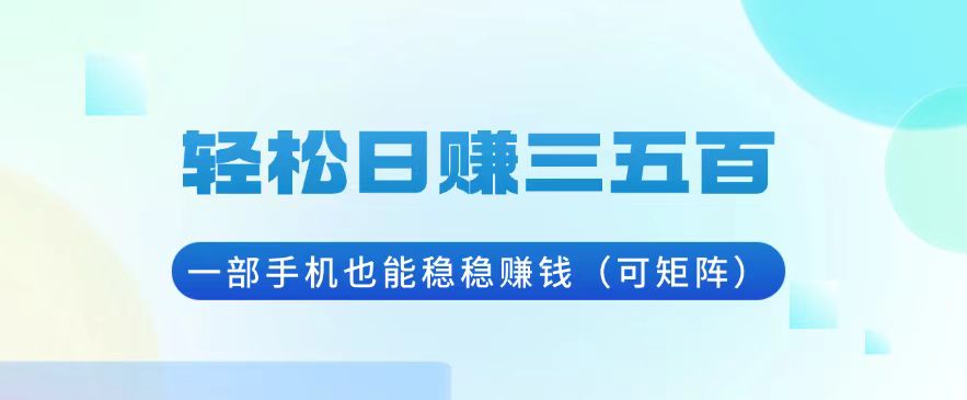 轻松日赚三五百,一部手机也能稳稳赚钱(可矩阵-吾爱云课堂