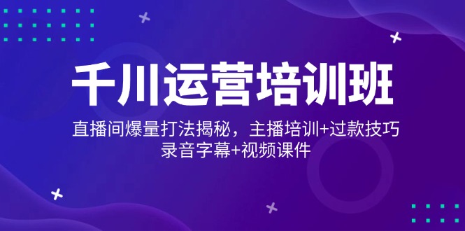 千川运营培训班,直播间爆量打法揭秘,主播培训+过款技巧,录音字幕+视频-吾爱云课堂