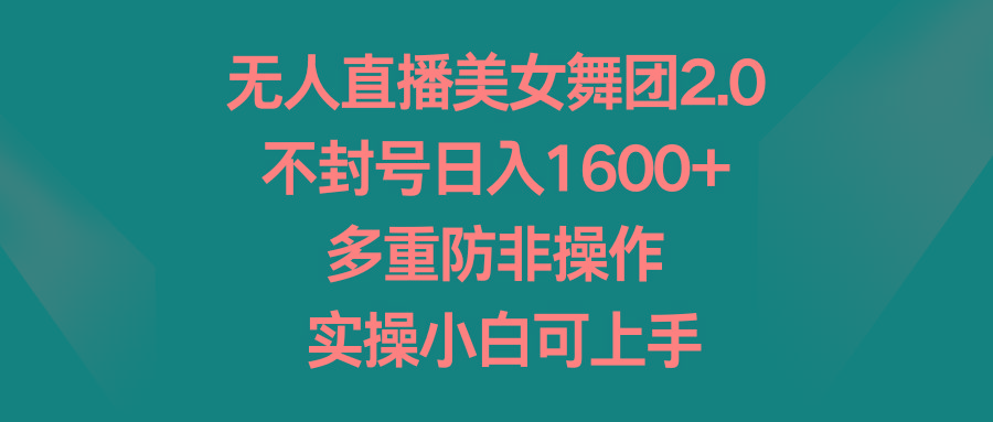 无人直播美女舞团2.0,不封号日入1600+,多重防非操作, 实操小白可上手-吾爱云课堂