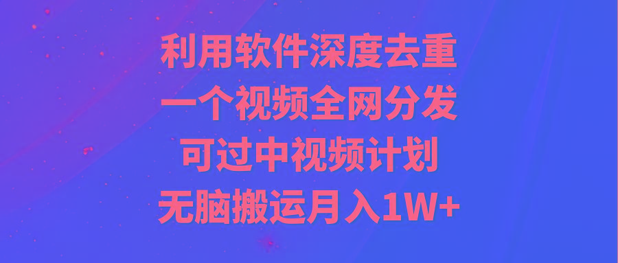 利用软件深度去重,一个视频全网分发,可过中视频计划,无脑搬运月入1W+-吾爱云课堂